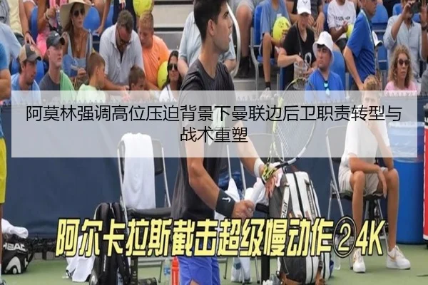 阿莫林强调高位压迫背景下曼联边后卫职责转型与战术重塑