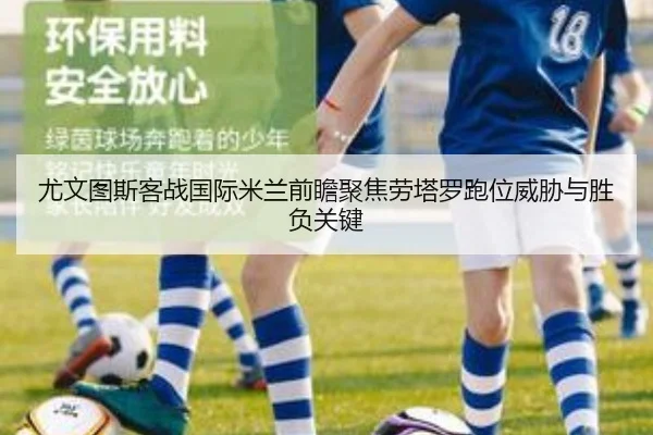 尤文图斯客战国际米兰前瞻聚焦劳塔罗跑位威胁与胜负关键